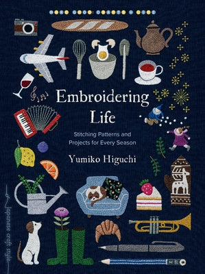 Embroidering Life: Stitching Patterns and Projects for Every Season by Higuchi, Yumiko