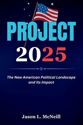 Project 2025: The New American Political Landscape and Its Impact by McNeill, Jason L.