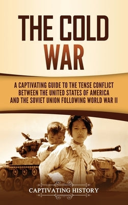 The Cold War: A Captivating Guide to the Tense Conflict between the United States of America and the Soviet Union Following World Wa by History, Captivating