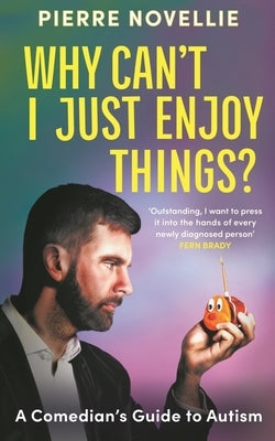 Why Can't I Just Enjoy Things?: A Comedian's Guide to Autism by Novellie, Pierre