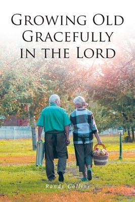 Growing Old Gracefully in the Lord by Collins, Randy