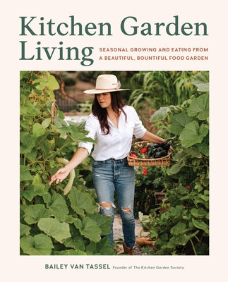 Kitchen Garden Living: Seasonal Growing and Eating from a Beautiful, Bountiful Food Garden by Van Tassel, Bailey