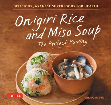 Onigiri Rice and Miso Soup - The Perfect Pairing: Delicious Japanese Superfoods for Health (with 100 Homestyle Recipes) by Fujii, Megumi