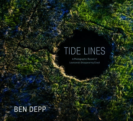 Tide Lines: A Photographic Record of Louisiana's Disappearing Coast by Depp, Ben