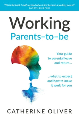 Working Parents-To-Be: Your Guide to Parental Leave and Return... What to Expect and How to Make It Work for You by Oliver, Catherine