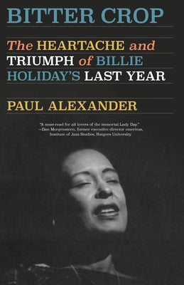 Bitter Crop: The Heartache and Triumph of Billie Holiday's Last Year by Alexander, Paul