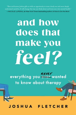 And How Does That Make You Feel?: Everything You (N)Ever Wanted to Know about Therapy by Fletcher, Joshua