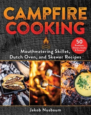 Campfire Cooking: Mouthwatering Skillet, Dutch Oven, and Skewer Recipes by Nusbaum, Jakob