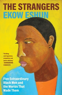 The Strangers: Five Extraordinary Black Men and the Worlds That Made Them by Eshun, Ekow