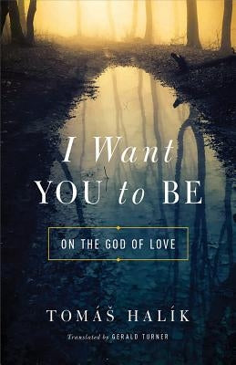 I Want You to Be: On the God of Love by Hal&#195;&#173;k, Tom&#195;&#161;s