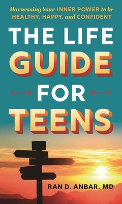 Life Guide for Teens: Harnessing Your Inner Power to be Healthy, Happy, and Confident by Anbar, Ran D.