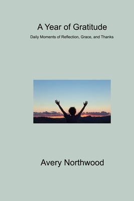 A Year of Gratitude: Daily Moments of Reflection, Grace, and Thanks by Northwood, Avery