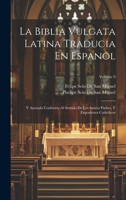La Biblia Vulgata Latina Traducia En Espanõl: Y Anotada Conforme Al Sentido De Los Santos Padres, Y Expositores Cathòlicos; Volume 9 by De San Miguel, Felipe Scio
