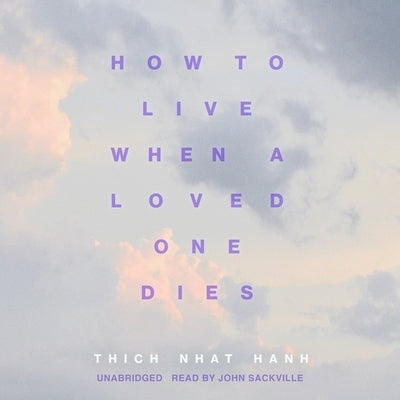 How to Live When a Loved One Dies: Healing Meditations for Grief and Loss by Nhat Hanh, Thich