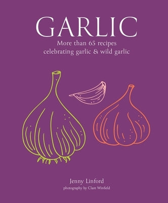 Garlic: More Than 65 Recipes Celebrating Garlic & Wild Garlic by Linford, Jenny