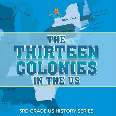 The Thirteen Colonies In The US 3rd Grade US History Series by Baby Professor