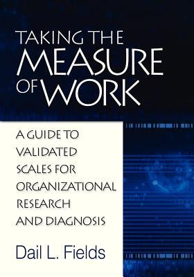 Taking the Measure of Work: A Guide to Validated Scales for Organizational Research and Diagnosis by Fields, Dail L.