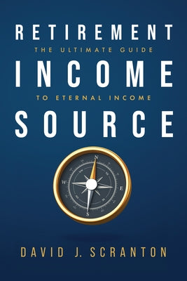 Retirement Income Source: The Ultimate Guide to Eternal Income by Scranton, David J.