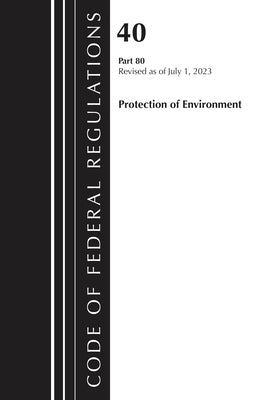 Code of Federal Regulations, Title 40 Protection of the Environment 80, Revised as of July 1, 2023 by Office of the Federal Register (U S )