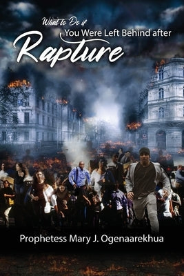 What to Do if You Were Left Behind After Rapture by Ogenaarekhua, Mary J.