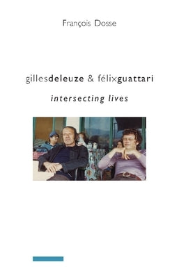 Gilles Deleuze and F?lix Guattari: Intersecting Lives by Dosse, Francois