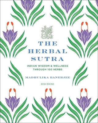 The Herbal Sutra: Indian Wisdom & Wellness Through 100 Herbs by Banerjee, Madhulika