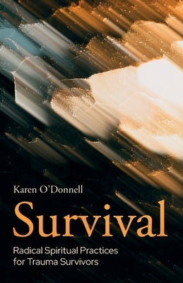 Survival: Radical Spiritual Practices for Trauma Survivors by O'Donnell, Karen