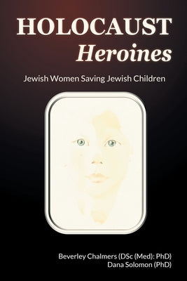 Holocaust Heroines: Jewish Women Saving Jewish Children by Chalmers, Beverley