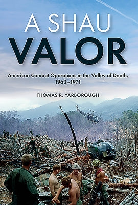 A Shau Valor: American Combat Operations in the Valley of Death, 1963-1971 by Yarborough, Thomas R.