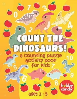 Count The Dinosaurs! A Counting Puzzle Activity Book For Kids: Teach Your Kids To Count With Fun Dinosaur Themed Activities And Puzzles by Candy, Hobby