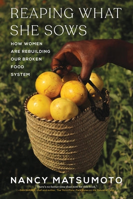 Reaping What She Sows: How Women Are Rebuilding Our Broken Food System by Matsumoto, Nancy