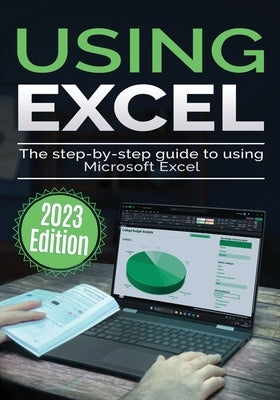 Using Microsoft Excel - 2023 Edition: The Step-by-step Guide to Using Microsoft Excel by Wilson, Kevin