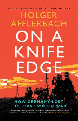 On a Knife Edge: How Germany Lost the First World War by Afflerbach, Holger