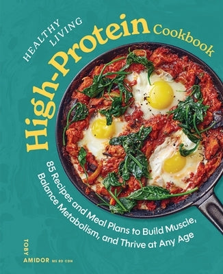 Healthy Living High-Protein Cookbook: 85 Recipes and Meal Plans to Build Muscle, Balance Metabolism, and Thrive at Any Age by Amidor, Toby