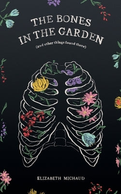 The Bones in the Garden (and other things found there) by Michaud, Elizabeth