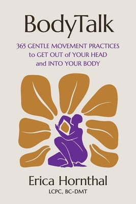 Bodytalk: 365 Gentle Movement Practices to Get Out of Your Head and Into Your Body by Hornthal, Erica