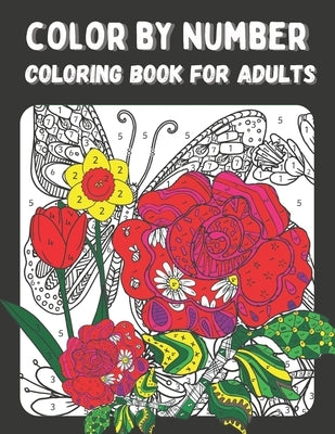 Color by Number Coloring Book for Adults: Color by Numbers Flowers Birds, Butterflies, Animals and more Coloring Pages (color by numbers for adults) by Publishing, Bithi