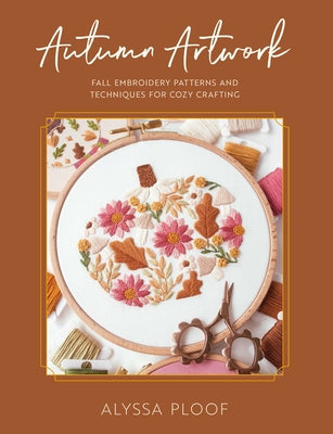 Autumn Artwork: Fall Embroidery Patterns and Techniques for Cozy Crafting by Ploof, Alyssa