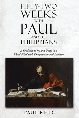 Fifty-two Weeks with Paul and the Philippians: A Roadmap to Joy and Unity in a World Filled with Disagreement and Division by Reid, Paul A.