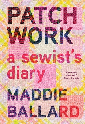 Patchwork: A Sewist's Diary by Ballard, Maddie