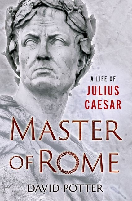 Master of Rome: A Life of Julius Caesar by Potter, David