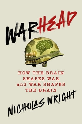 Warhead: How the Brain Shapes War and War Shapes the Brain by Wright, Nicholas