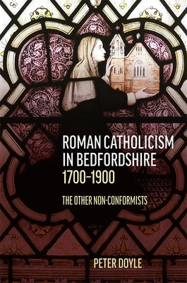 Roman Catholicism in Bedfordshire 1700-1900: The Other Non-Conformists by Doyle, Peter