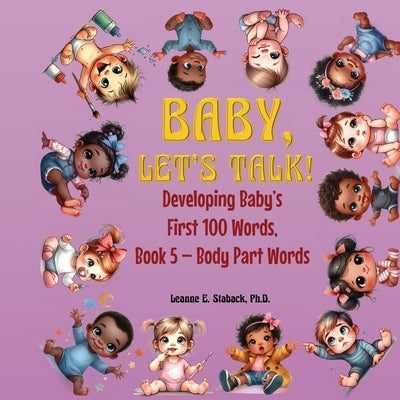 Baby, Let's Talk! Developing Baby's First 100 Words, Book 5: Book 5 - Body Part Words by Staback, Leanne E.