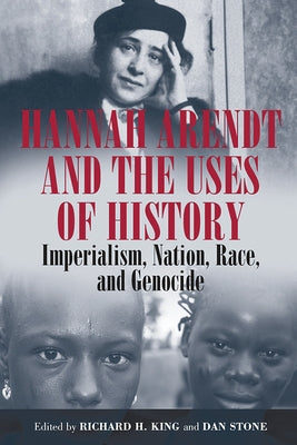 Hannah Arendt and the Uses of History: Imperialism, Nation, Race, and Genocide by King, Richard H.