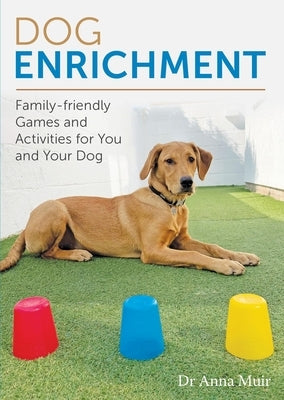 Dog Enrichment: Family-Friendly Games and Activities for You and Your Dog by Muir, Anna