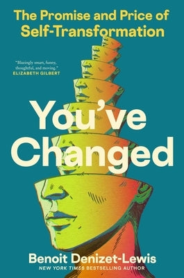 You've Changed: The Promise and Price of Self-Transformation by Denizet-Lewis, Benoit