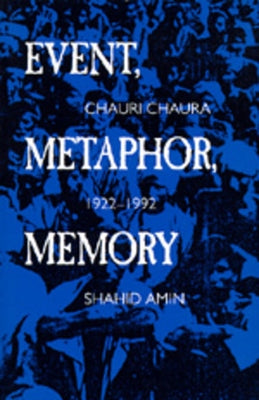 Event, Metaphor, Memory: Chauri Chaura, 1922-1992 by Amin, Shahid