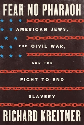 Fear No Pharaoh: American Jews, the Civil War, and the Fight to End Slavery by Kreitner, Richard