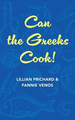 Can the Greeks Cook by Prichard Venos, Fannie And Lillian